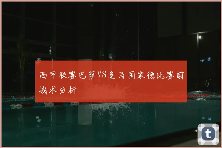 西甲联赛巴萨VS皇马国家德比赛前战术分析