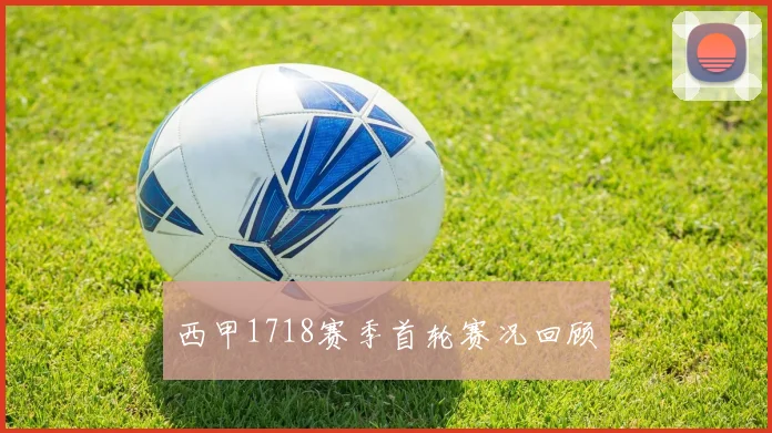 西甲1718赛季首轮赛况回顾