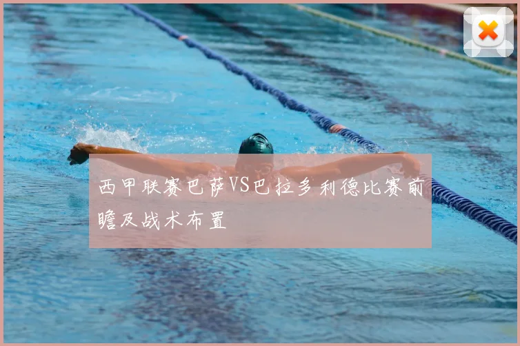 西甲联赛巴萨VS巴拉多利德比赛前瞻及战术布置