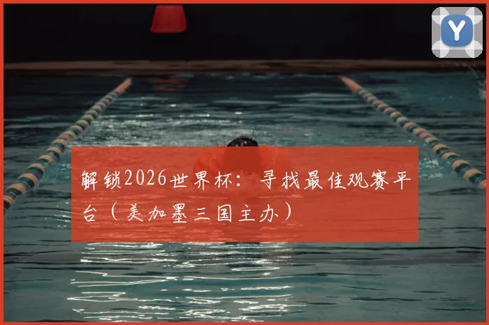 解锁2026世界杯：寻找最佳观赛平台（美加墨三国主办）